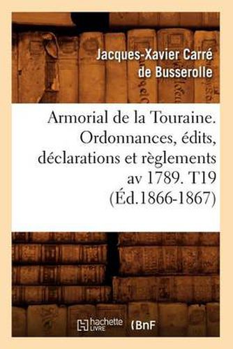 Armorial de la Touraine. Ordonnances, Edits, Declarations Et Reglements AV 1789. T19 (Ed.1866-1867)