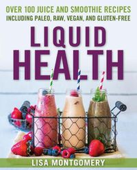 Cover image for Liquid Health: Over 100 Juices and Smoothies Including Paleo, Raw, Vegan, and Gluten-Free Recipes