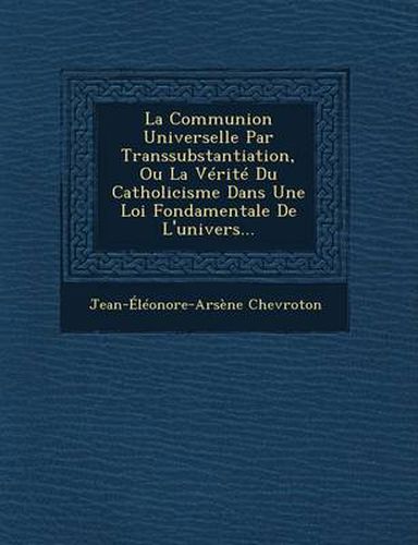 Cover image for La Communion Universelle Par Transsubstantiation, Ou La Verite Du Catholicisme Dans Une Loi Fondamentale de L'Univers...