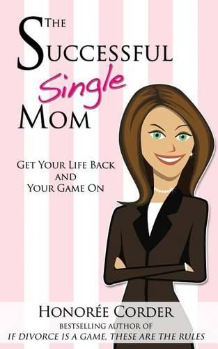 Cover image for The Successful Single Mom: Get Your Life Back and Your Game On!