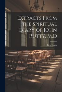 Cover image for Extracts From the Spiritual Diary of John Rutty, M.D