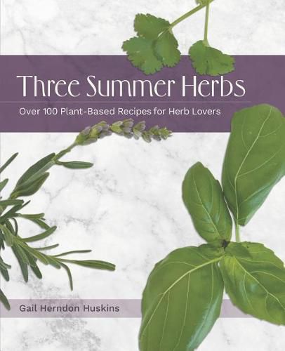 Cover image for Three Summer Herbs: Over 100 Plant-Based Recipes for Herb Lovers