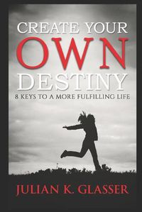 Cover image for Create Your Own Destiny: 8 Keys To A More Fulfilling Life