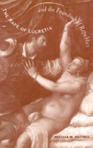 Cover image for The Rape of Lucretia and the Founding of Republics: Readings in Livy, Machiavelli, and Rousseau
