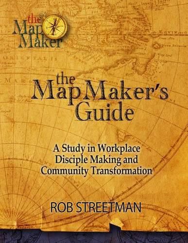 Cover image for The Map Maker's Guide: A Study in Workplace Disciple Making and Community Transformation