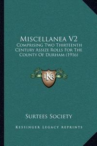 Cover image for Miscellanea V2: Comprising Two Thirteenth Century Assize Rolls for the County of Durham (1916)