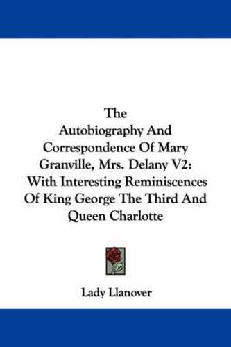 Cover image for The Autobiography and Correspondence of Mary Granville, Mrs. Delany V2: With Interesting Reminiscences of King George the Third and Queen Charlotte