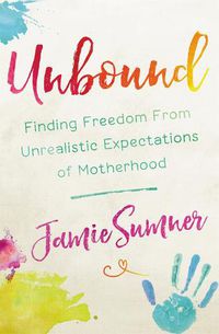Cover image for Unbound: Finding Freedom From Unrealistic Expectations of Motherhood