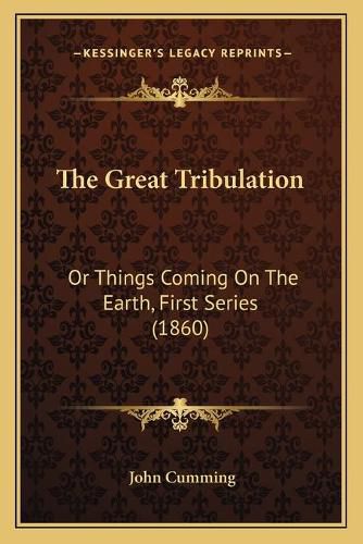 Cover image for The Great Tribulation: Or Things Coming on the Earth, First Series (1860)