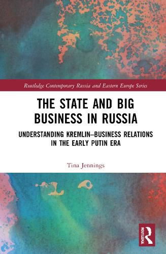 Cover image for The State and Big Business in Russia: Understanding Kremlin-Business Relations in the Early Putin Era