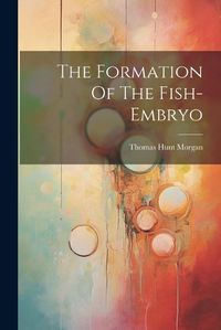 Cover image for The Formation Of The Fish-embryo