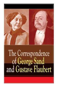 Cover image for The Correspondence of George Sand and Gustave Flaubert: Collected Letters of the Most Influential French Authors