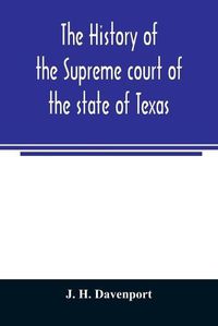 Cover image for The history of the Supreme court of the state of Texas: with biographies of the chief and associate justices