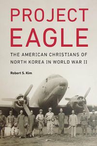 Cover image for Project Eagle: The American Christians of North Korea in World War II