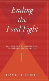 Cover image for Ending the Food Fight: Guide Your Child to a Healthy Weight in a Fast Food/Fake Food World