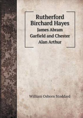 Cover image for Rutherford Birchard Hayes James Abram Garfield and Chester Alan Arthur