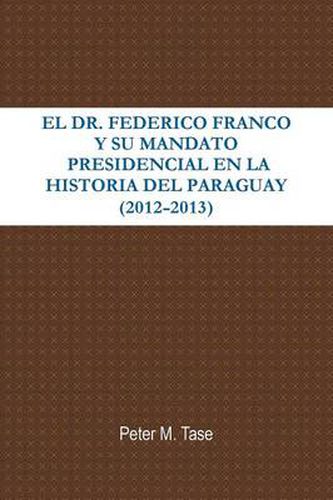 Cover image for EL Dr. Federico Franco Y Su Mandato Presidencial En La Historia Del Paraguay