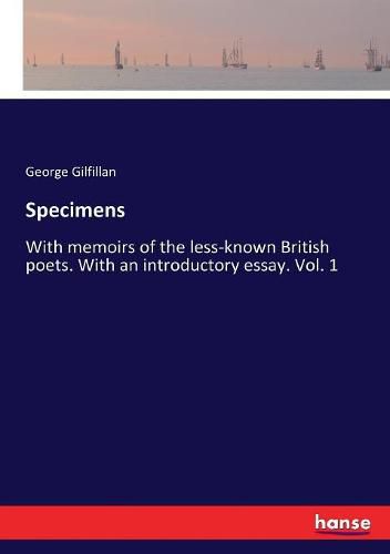 Specimens: With memoirs of the less-known British poets. With an introductory essay. Vol. 1