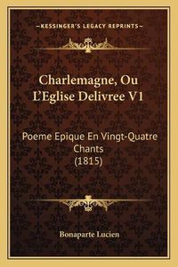 Cover image for Charlemagne, Ou L'Eglise Delivree V1: Poeme Epique En Vingt-Quatre Chants (1815)