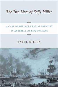 Cover image for The Two Lives of Sally Miller: A Case of Mistaken Racial Identity in Antebellum New Orleans