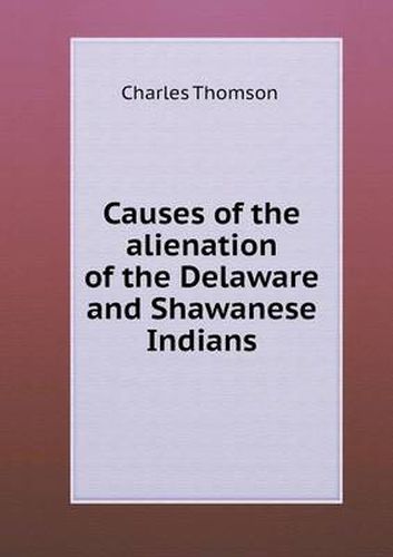 Cover image for Causes of the alienation of the Delaware and Shawanese Indians