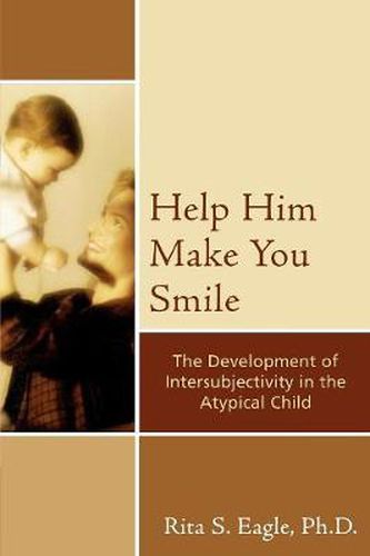 Cover image for Help Him Make You Smile: The Development of Intersubjectivity in the Atypical Child