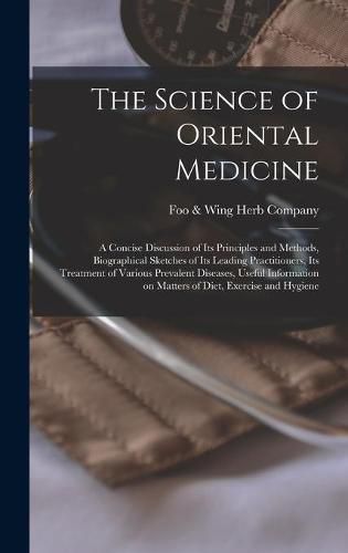 Cover image for The Science of Oriental Medicine: a Concise Discussion of Its Principles and Methods, Biographical Sketches of Its Leading Practitioners, Its Treatment of Various Prevalent Diseases, Useful Information on Matters of Diet, Exercise and Hygiene