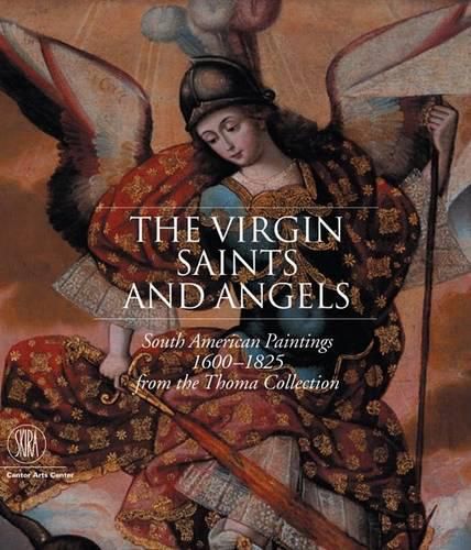 Virgin, Saints and Angels, The:South American Paintings from 1600: South American Paintings from 1600-1825 from the Thoma Collection