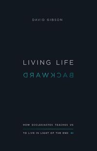 Cover image for Living Life Backward: How Ecclesiastes Teaches Us to Live in Light of the End