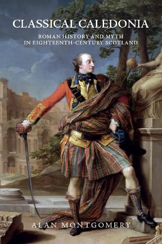 Classical Caledonia: Roman History and Myth in Eighteenth-Century Scotland