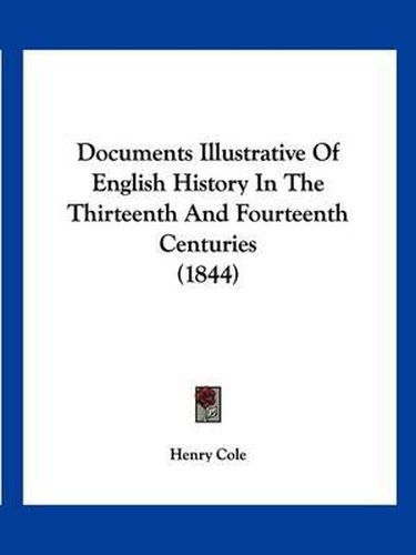 Cover image for Documents Illustrative of English History in the Thirteenth and Fourteenth Centuries (1844)