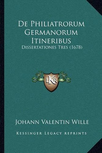 Cover image for de Philiatrorum Germanorum Itineribus de Philiatrorum Germanorum Itineribus: Dissertationes Tres (1678) Dissertationes Tres (1678)