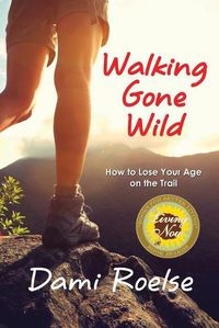 Cover image for Walking Gone Wild: How to Lose Your Age on the Trail