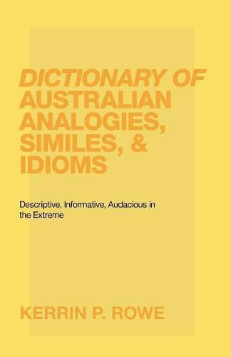 Cover image for Dictionary of Australian Analogies, Similes, & Idioms: Descriptive, Informative, Audacious in the Extreme