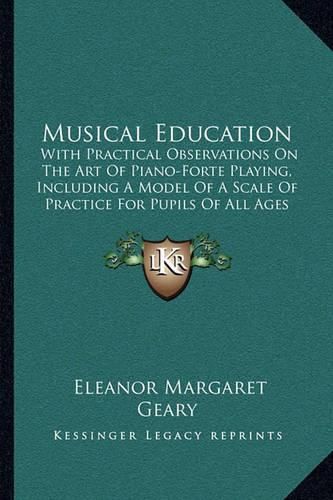 Musical Education: With Practical Observations on the Art of Piano-Forte Playing, Including a Model of a Scale of Practice for Pupils of All Ages (1851)