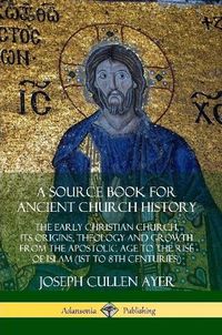 Cover image for A Source Book for Ancient Church History: The Early Christian Church, its Origins, Theology and Growth from the Apostolic Age to the Rise of Islam (1st to 8th Centuries)