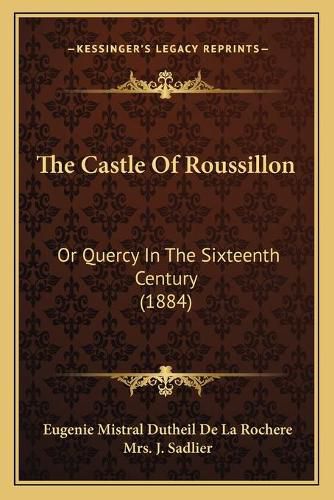 The Castle of Roussillon the Castle of Roussillon: Or Quercy in the Sixteenth Century (1884) or Quercy in the Sixteenth Century (1884)