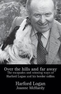 Cover image for Over the Hills and Far Away: The Escapades and Winning Ways of Harford Logan and His Border Collies