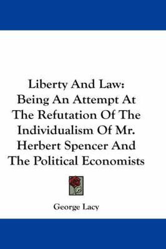 Cover image for Liberty and Law: Being an Attempt at the Refutation of the Individualism of Mr. Herbert Spencer and the Political Economists