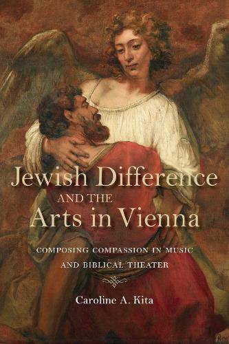 Cover image for Jewish Difference and the Arts in Vienna: Composing Compassion in Music and Biblical Theater