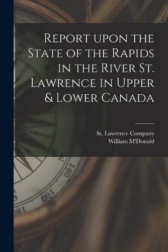 Cover image for Report Upon the State of the Rapids in the River St. Lawrence in Upper & Lower Canada [microform]