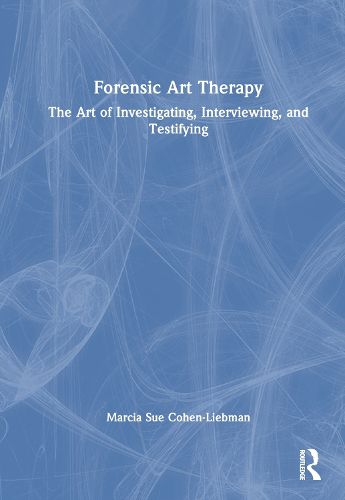 Cover image for Forensic Art Therapy: The Art of Investigating, Interviewing, and Testifying