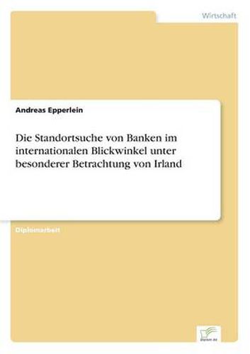 Cover image for Die Standortsuche von Banken im internationalen Blickwinkel unter besonderer Betrachtung von Irland