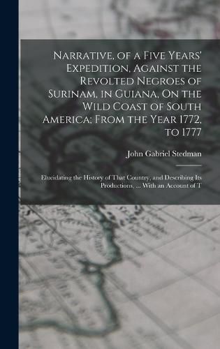 Narrative, of a Five Years' Expedition, Against the Revolted Negroes of Surinam, in Guiana, On the Wild Coast of South America; From the Year 1772, to 1777