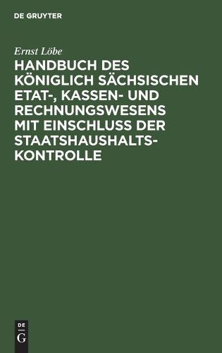 Handbuch Des Ko&#776;niglich Sa&#776;chsischen Etat-, Kassen- Und Rechnungswesens Mit Einschluss Der Staatshaushaltskontrolle