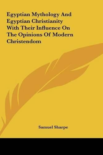 Cover image for Egyptian Mythology and Egyptian Christianity with Their Inflegyptian Mythology and Egyptian Christianity with Their Influence on the Opinions of Modern Christendom Uence on the Opinions of Modern Christendom