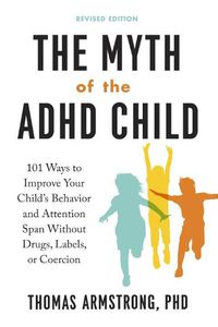 Cover image for The Myth of the ADHD Child: 101 Ways to Improve Your Child's Behavior and Attention Span without Drugs, Labels, or Coercion