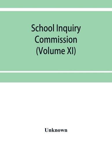 Cover image for School Inquiry Commission: (Volume XI) South Eastern Division; Special reports of assistant commissioners, and Digests of Information Received