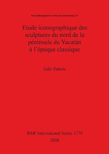 Cover image for Etude iconographique des sculptures du nord de la peninsule du Yucatan a l'epoque classique