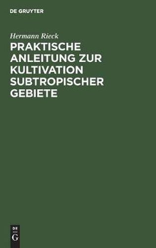 Cover image for Praktische Anleitung Zur Kultivation Subtropischer Gebiete: Nach Eigener Erfahrung, Besonders in Sudostaustralien